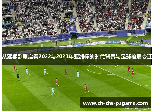 从延期到重启看2022与2023年亚洲杯的时代背景与足球格局变迁 从延期到重启看2022与2023年亚洲杯的时代背景与足球格局变迁
