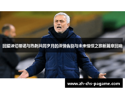 回望波切蒂诺与热刺共同岁月的深情告别与未来憧憬之旅新篇章回响 回望波切蒂诺与热刺共同岁月的深情告别与未来憧憬之旅新篇章回响