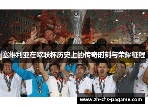 塞维利亚在欧联杯历史上的传奇时刻与荣耀征程 塞维利亚在欧联杯历史上的传奇时刻与荣耀征程