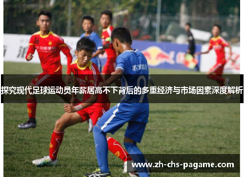探究现代足球运动员年薪居高不下背后的多重经济与市场因素深度解析 探究现代足球运动员年薪居高不下背后的多重经济与市场因素深度解析