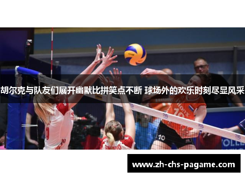 胡尔克与队友们展开幽默比拼笑点不断 球场外的欢乐时刻尽显风采