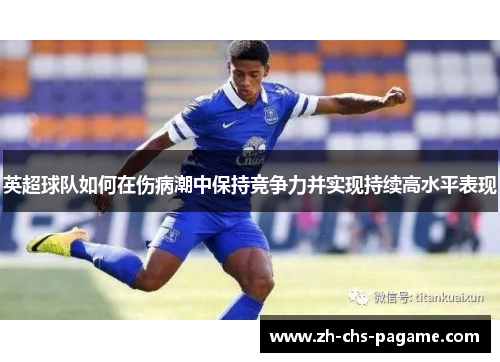 英超球队如何在伤病潮中保持竞争力并实现持续高水平表现 英超球队如何在伤病潮中保持竞争力并实现持续高水平表现