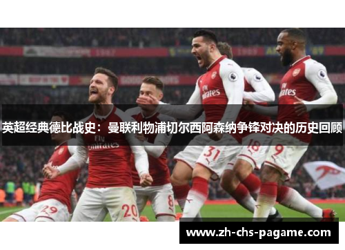 英超经典德比战史:曼联利物浦切尔西阿森纳争锋对决的历史回顾 英超经典德比战史:曼联利物浦切尔西阿森纳争锋对决的历史回顾