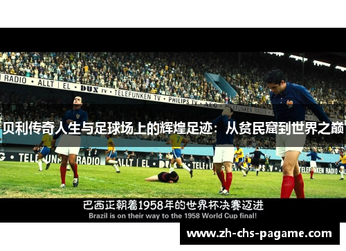 贝利传奇人生与足球场上的辉煌足迹：从贫民窟到世界之巅
