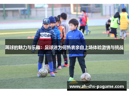 踢球的魅力与乐趣：足球迷为何热衷亲自上场体验激情与挑战