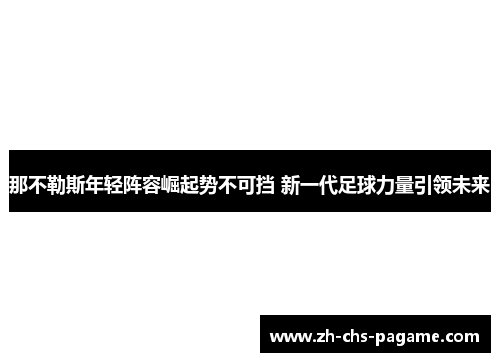 那不勒斯年轻阵容崛起势不可挡 新一代足球力量引领未来 那不勒斯年轻阵容崛起势不可挡 新一代足球力量引领未来