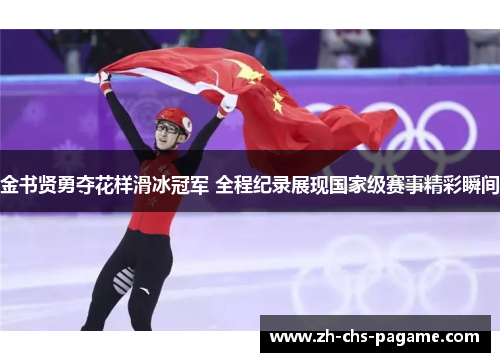金书贤勇夺花样滑冰冠军 全程纪录展现国家级赛事精彩瞬间 金书贤勇夺花样滑冰冠军 全程纪录展现国家级赛事精彩瞬间