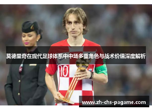 莫德里奇在现代足球体系中中场多重角色与战术价值深度解析