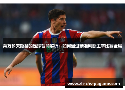 莱万多夫斯基的足球智商解析:如何通过精准判断主宰比赛全局 莱万多夫斯基的足球智商解析:如何通过精准判断主宰比赛全局