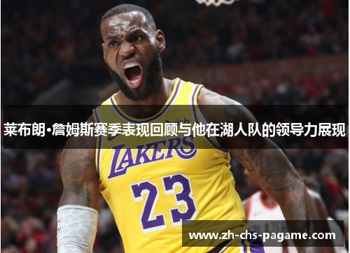 莱布朗·詹姆斯赛季表现回顾与他在湖人队的领导力展现 莱布朗·詹姆斯赛季表现回顾与他在湖人队的领导力展现