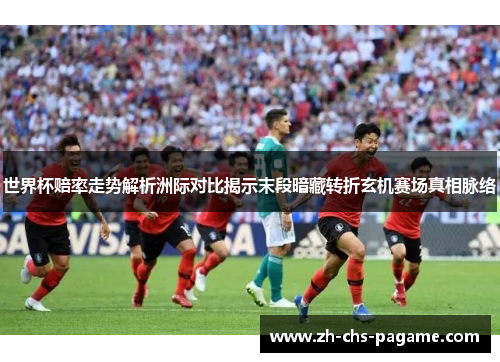 世界杯赔率走势解析洲际对比揭示末段暗藏转折玄机赛场真相脉络 世界杯赔率走势解析洲际对比揭示末段暗藏转折玄机赛场真相脉络