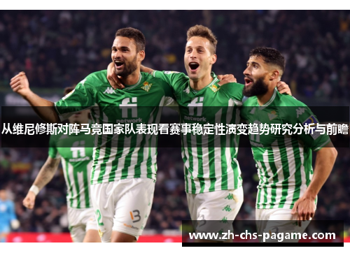 从维尼修斯对阵马竞国家队表现看赛事稳定性演变趋势研究分析与前瞻 从维尼修斯对阵马竞国家队表现看赛事稳定性演变趋势研究分析与前瞻