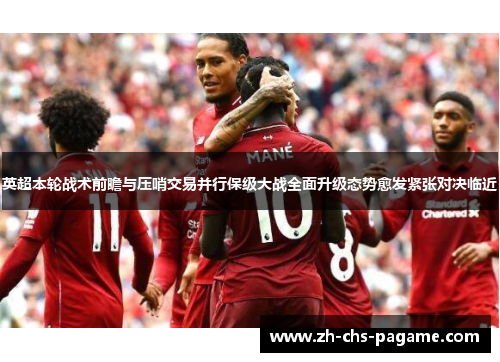 英超本轮战术前瞻与压哨交易并行保级大战全面升级态势愈发紧张对决临近