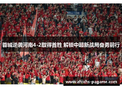 蓉城逆袭河南4-2取得首胜 解锁中超新战局奋勇前行