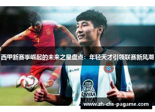 西甲新赛季崛起的未来之星盘点:年轻天才引领联赛新风潮 西甲新赛季崛起的未来之星盘点:年轻天才引领联赛新风潮
