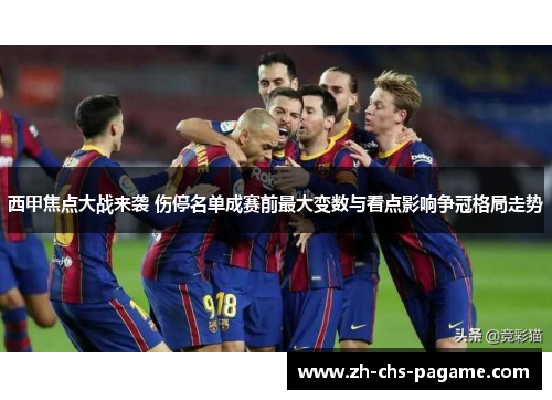 西甲焦点大战来袭 伤停名单成赛前最大变数与看点影响争冠格局走势