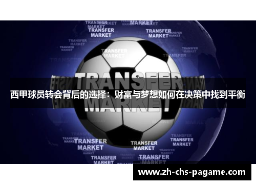 西甲球员转会背后的选择:财富与梦想如何在决策中找到平衡 西甲球员转会背后的选择:财富与梦想如何在决策中找到平衡