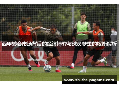 西甲转会市场背后的经济博弈与球员梦想的权衡解析