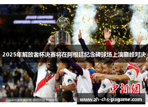 2025年解放者杯决赛将在阿根廷纪念碑球场上演巅峰对决