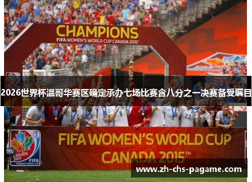 2026世界杯温哥华赛区确定承办七场比赛含八分之一决赛备受瞩目 2026世界杯温哥华赛区确定承办七场比赛含八分之一决赛备受瞩目