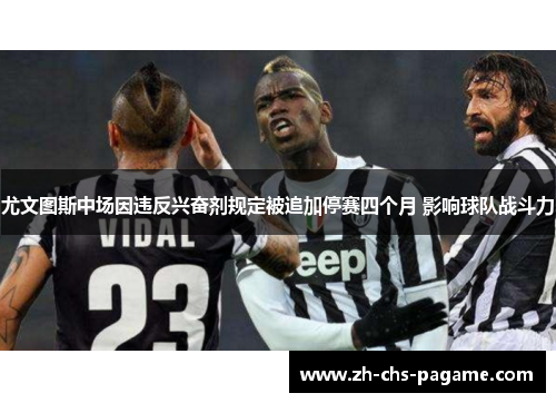 尤文图斯中场因违反兴奋剂规定被追加停赛四个月 影响球队战斗力