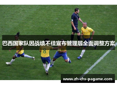 巴西国家队因战绩不佳宣布管理层全面调整方案