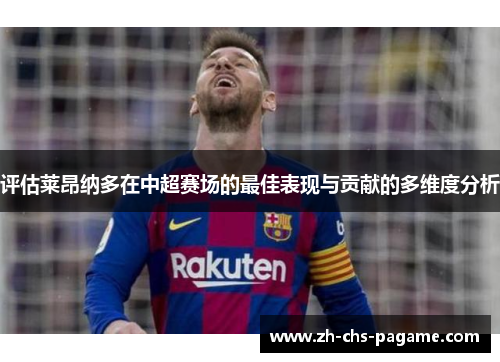 评估莱昂纳多在中超赛场的最佳表现与贡献的多维度分析