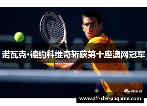 诺瓦克·德约科维奇斩获第十座澳网冠军