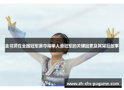 金书贤在全国冠军赛夺得单人滑冠军的关键因素及其背后故事 金书贤在全国冠军赛夺得单人滑冠军的关键因素及其背后故事